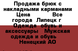 Продажа брюк с накладными карманами › Цена ­ 1 200 - Все города, Липецк г. Одежда, обувь и аксессуары » Мужская одежда и обувь   . Ненецкий АО